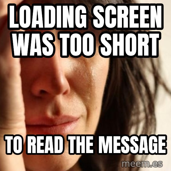 First World Problems meme: Loading screen was too short / to read the message