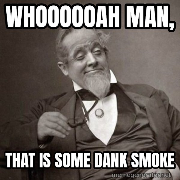 1889 [10] guy meme: whoooooah Man, / That is some dank smoke