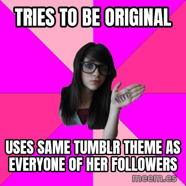 Idiot Nerd Girl meme: Tries to be Original / uses same Tumblr theme as everyone of her followers