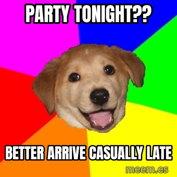 Advice Dog meme: Party Tonight?? / Better arrive casually late