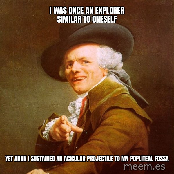 Joseph Ducreux meme: i was once an explorer similar to ONESELF / yet anon i sustained an acicular projectile to my popliteal fossa