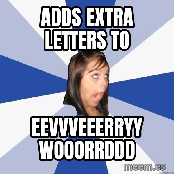 Annoying Facebook Girl meme: adds extra letters to / eevvveeerryy wooorrddd