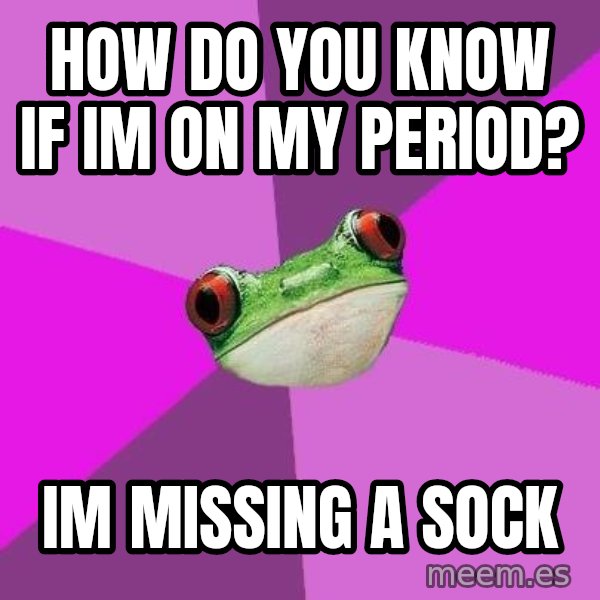 Foul Bachelorette Frog meme: HOW DO YOU KNOW IF IM ON MY PERIOD? / IM MISSING A SOCK