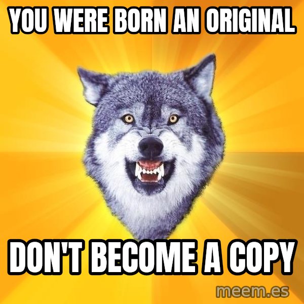 Courage Wolf meme: YOU WERE BORN AN ORIGINAL / DON'T BECOME A COPY