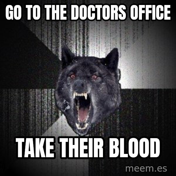 Insanity Wolf meme: Go to the doctors office / take their blood