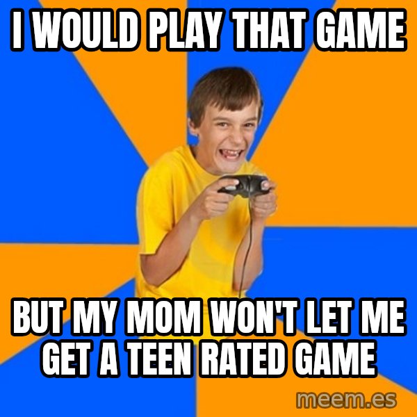 Annoying Gamer Kid meme: i would play that game / but my mom won't let me get a Teen rated game