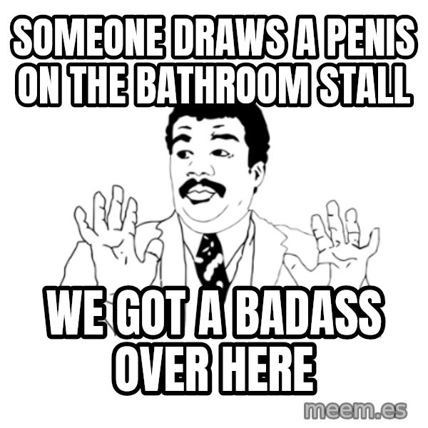 we got a badass over here meme: someone draws a penis on the bathroom stall / we got a badass over here