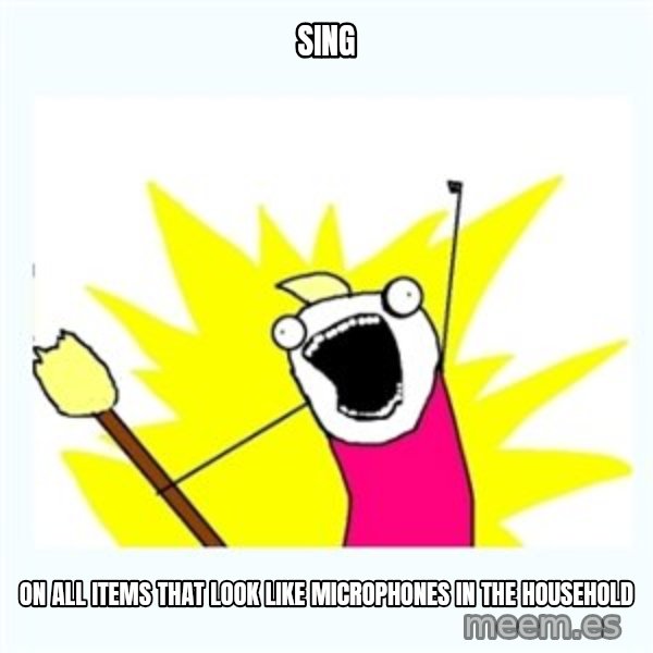 All the things meme: sing / on all items that look like microphones in the household