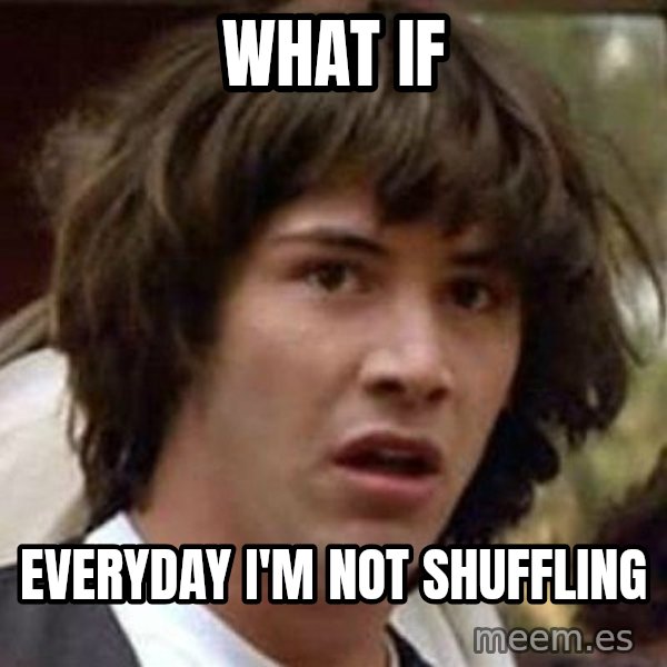 Conspiracy Keanu meme: what if / EVERYDAY I'M NOT SHUFFLING