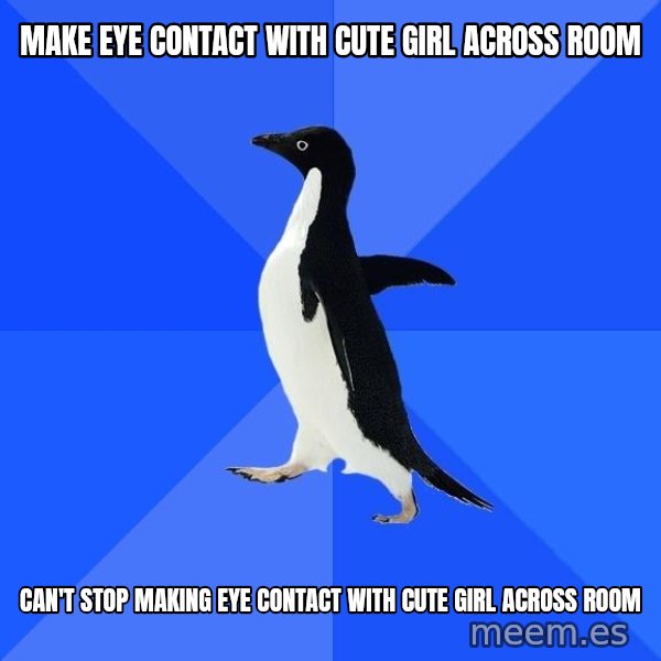 Socially Awkward Penguin meme: make eye contact with cute girl across room / can't stop making eye contact with cute girl across room