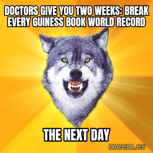 Courage Wolf meme: DOctors give you two weeks: break every guiness book world record / the next day