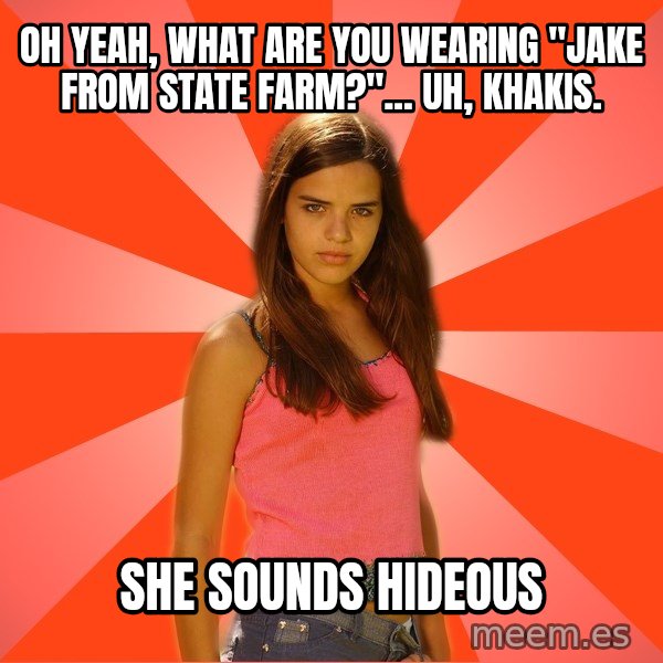 Jealous Girl meme: Oh yeah, what are you wearing "Jake from state farm?"... Uh, khakis. / She sounds hideous