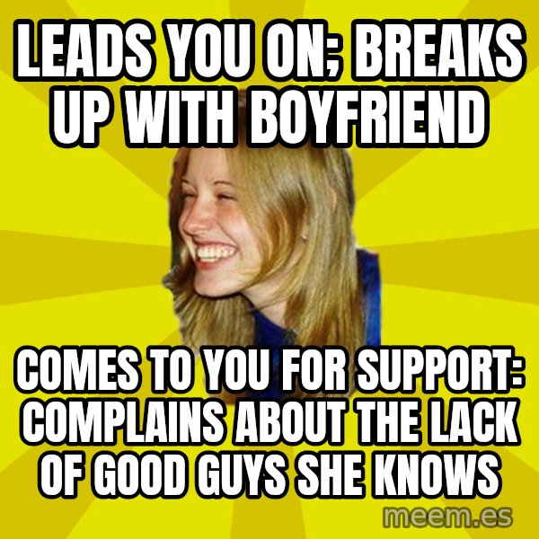 Trologirl meme: Leads you on; breaks up with boyfriend / comes to you for support: complains about the lack of good guys she knows
