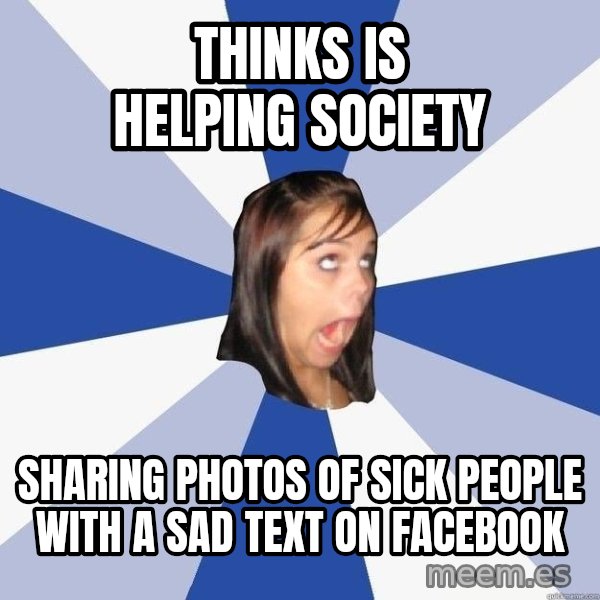 Annoying Facebook Girl meme: thinks is helping society / SHARING PHOTOS of sick people WITH A SAD TEXT ON FACEBOOK