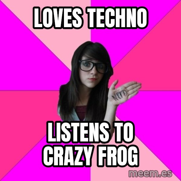Idiot Nerd Girl meme: Loves Techno / listens to crazy frog