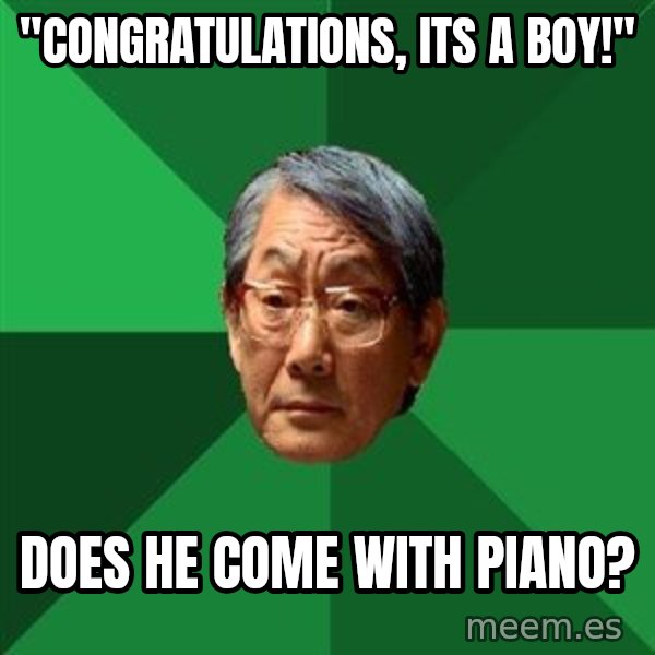 High Expectations Asian Father meme: "congratulations, its a boy!" / does he come with piano?