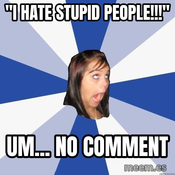 Annoying Facebook Girl meme: "i hate stupid people!!!" / um... no comment