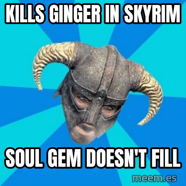 skyrim stan meme: Kills ginger in skyrim / soul gem doesn't fill