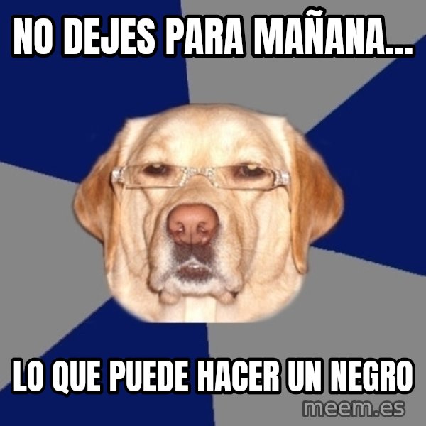 Racist Dog meme: No dejes para mañana... / lo que puede hacer un negro