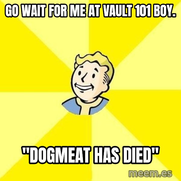 Fallout 3 meme: go wait for me at vault 101 boy. / "dogmeat has died"