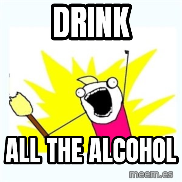 X ALL THE THINGS meme: DRINK / ALL THE ALCOHOL