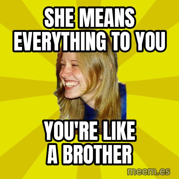 Trologirl meme: she means everything to you / you're like a brother