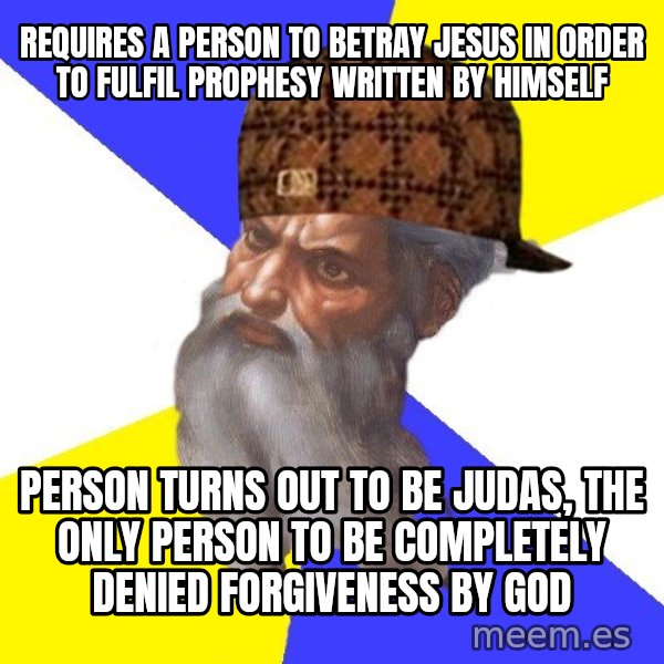 Scumbag God meme: requires a person to betray jesus in order to FULFIL prophesy written by himself / person turns out to be judas, the only person to be completely denied forgiveness by god