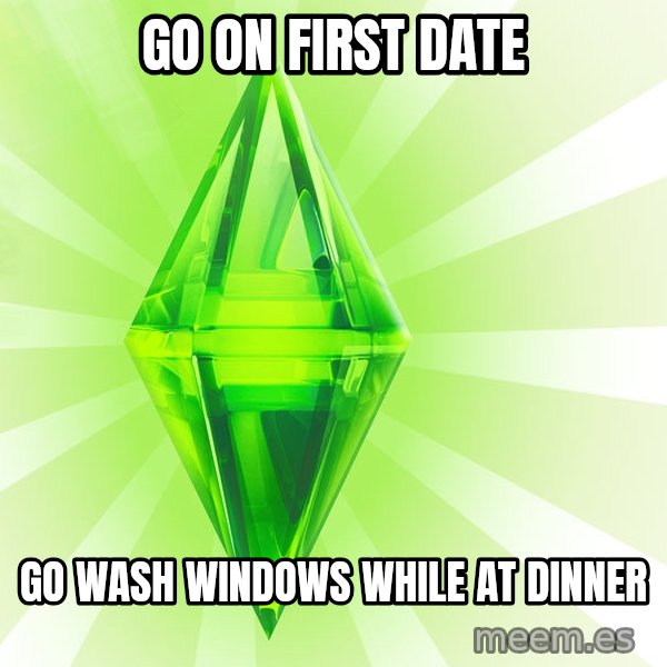 Sims meme: Go on first date / Go wash windows while at dinner