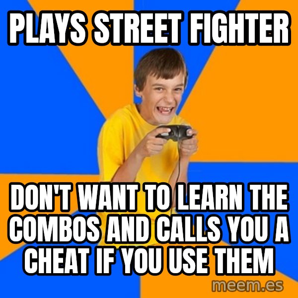 Annoying Gamer Kid meme: plays street fighter / don't want to learn the combos and calls you a cheat if you use them