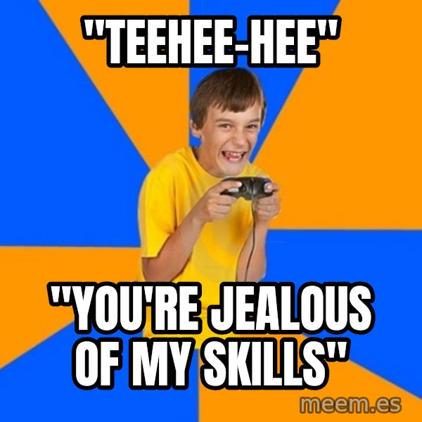 Annoying Gamer Kid meme: "teehee-hee" / "you're jealous of my skills"
