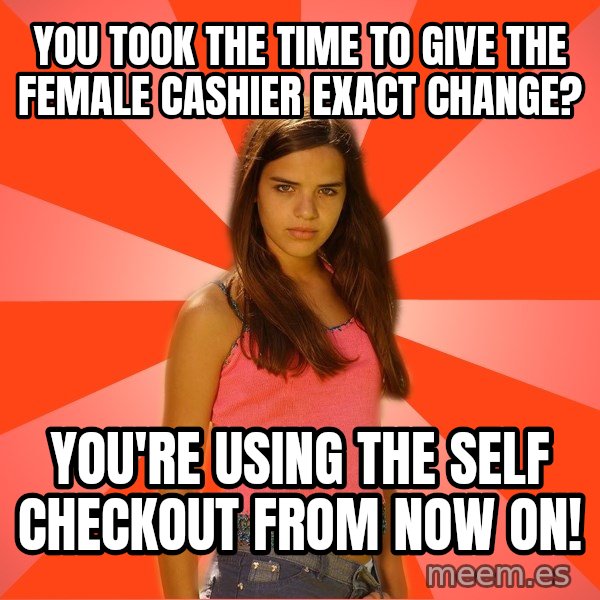 Jealous Girl meme: You took the time to give the Female cashier exact change? / You're using the self checkout from now on!
