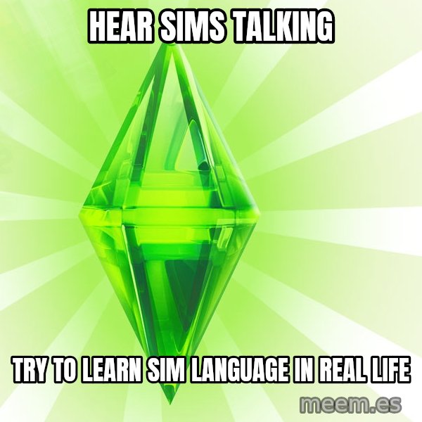 Sims meme: HEAR SIMS TALKING / TRY TO LEARN SIM LANGUAGE IN REAL LIFE