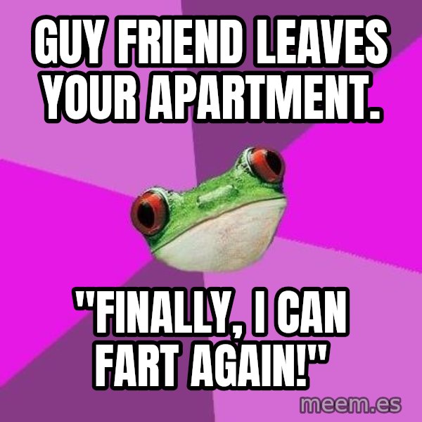 Foul Bachelorette Frog meme: guy friend leaves Your apartment. / "Finally, I can fart again!"