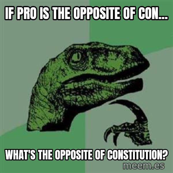 Philosoraptor meme: if pro is the opposite of con... / what's the opposite of CONSTITUTION?