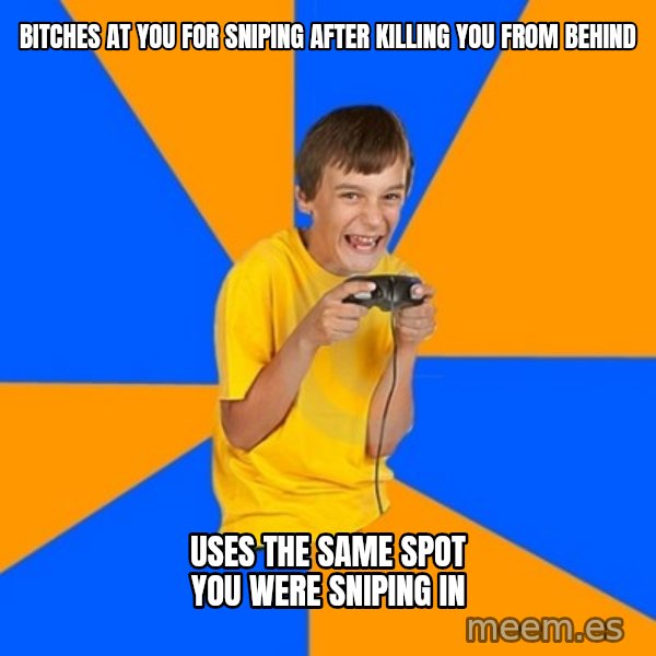 Annoying Gamer Kid meme: bitches at you for sniping after killing you from behind / uses the same spot you were sniping in