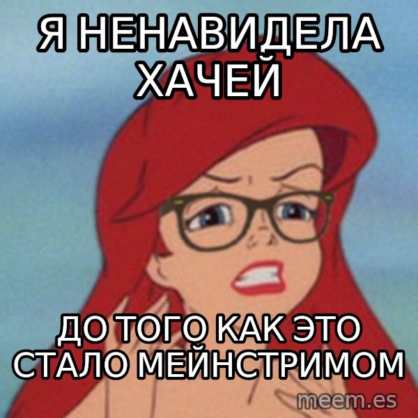 Hipster Ariel meme: Я ненавидела хачей / До того как это стало мейнстримом
