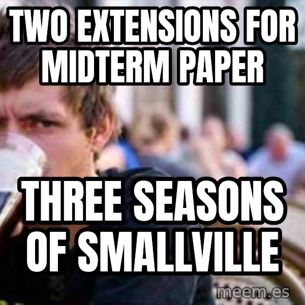 The Lazy College Senior meme: TWO EXTENSIONS FOR MIDTERM PAPER / THREE SEASONS OF SMALLVILLE