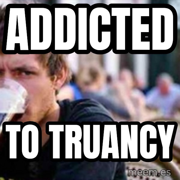 The Lazy College Senior meme: ADDICTED / TO TRUANCY