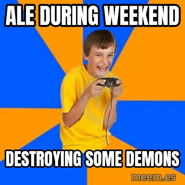 Annoying Gamer Kid meme: Ale during weekend / destroying some demons