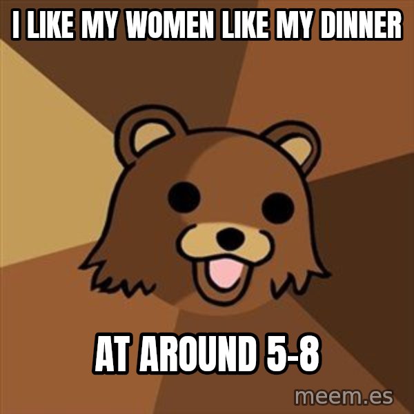 Pedobear meme: i like my women like my dinner / at around 5-8