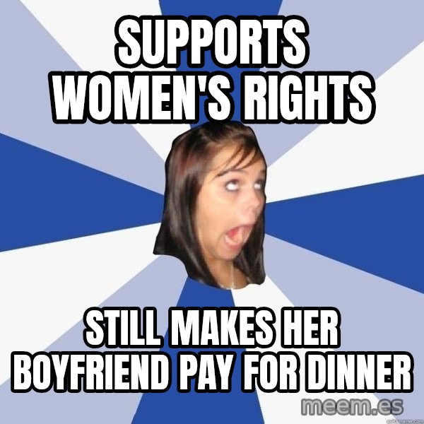 Annoying Facebook Girl meme: Supports Women's Rights / Still Makes her boyfriend pay for dinner