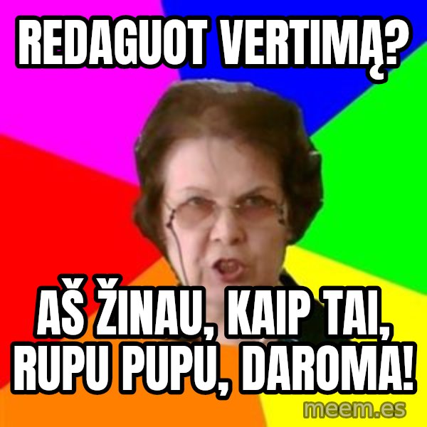 teacher meme: redaguot vertimą? / aš žinau, kaip tai, rupu pupu, daroma!