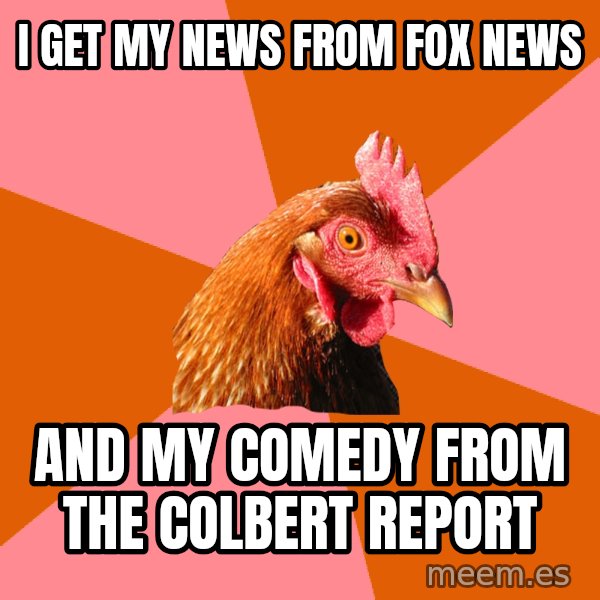 Anti Joke Chicken meme: I get my news from fox news / and my comedy from the colbert report