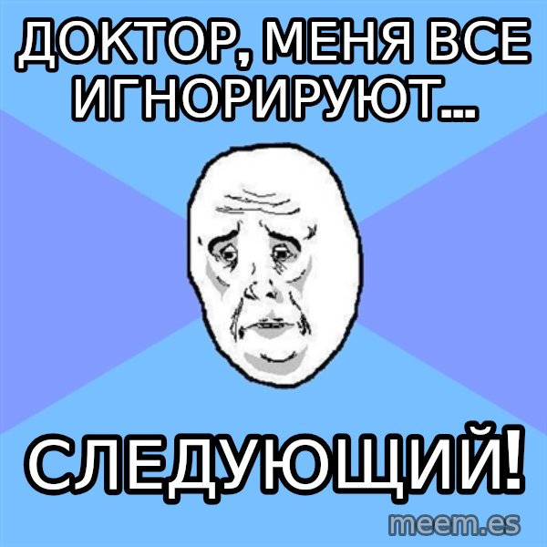 Okay Guy meme: Доктор, меня все игнорируют... / Следующий!