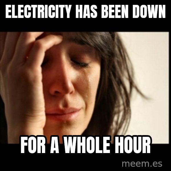 First World Problems meme: electricity has been down / for a whole hour