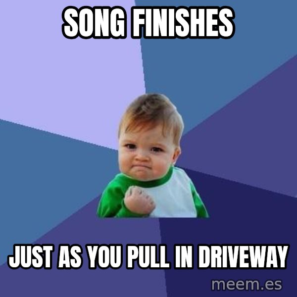 Success Kid meme: Song finishes / just as you pull in driveway