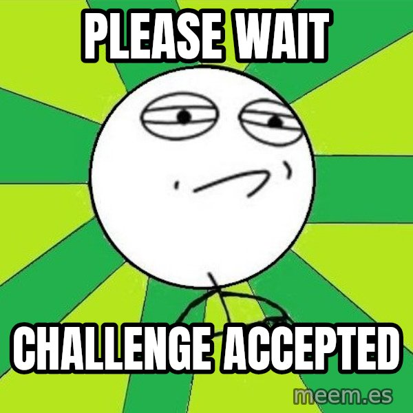 Challenge Accepted 2 meme: Please wait / challenge accepted
