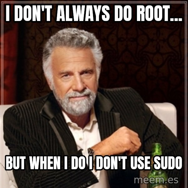 Dos Equis Guy gives advice meme: I don't always do root... / But when i do i don't use sudo