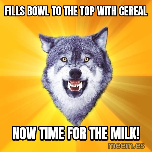 Courage Wolf meme: Fills bowl to the top with cereal / Now time for the milk!