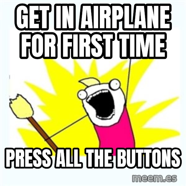 All the things meme: get in airplane for first time / press all the buttons